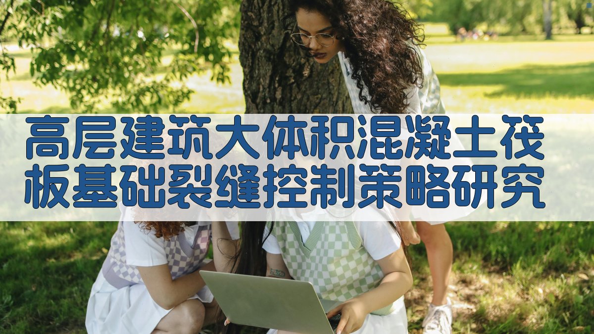 高层建筑大体积混凝土筏板基础裂缝控制策略研究