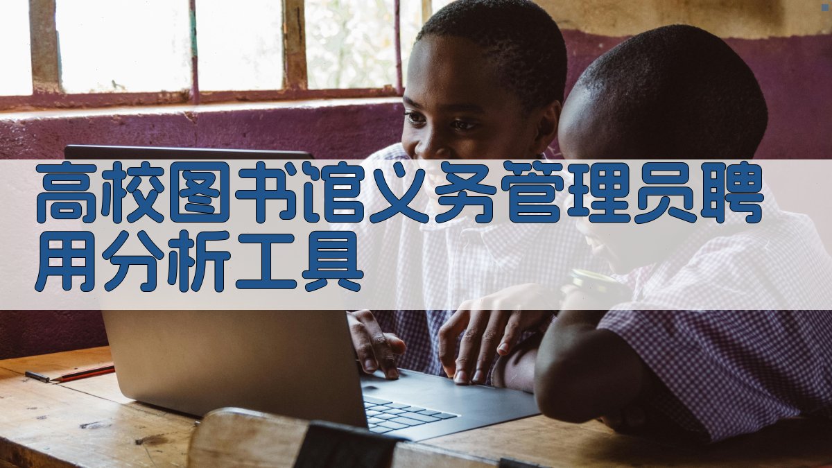 高校图书馆义务管理员聘用分析工具
