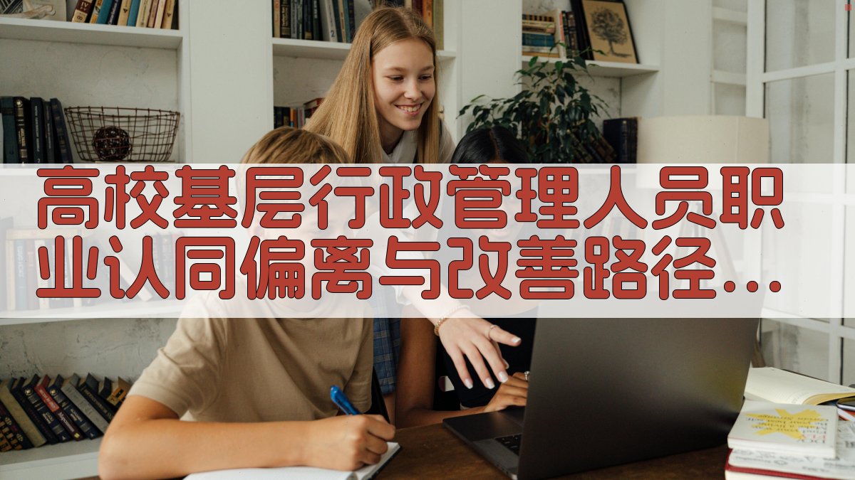 高校基层行政管理人员职业认同偏离与改善路径研究