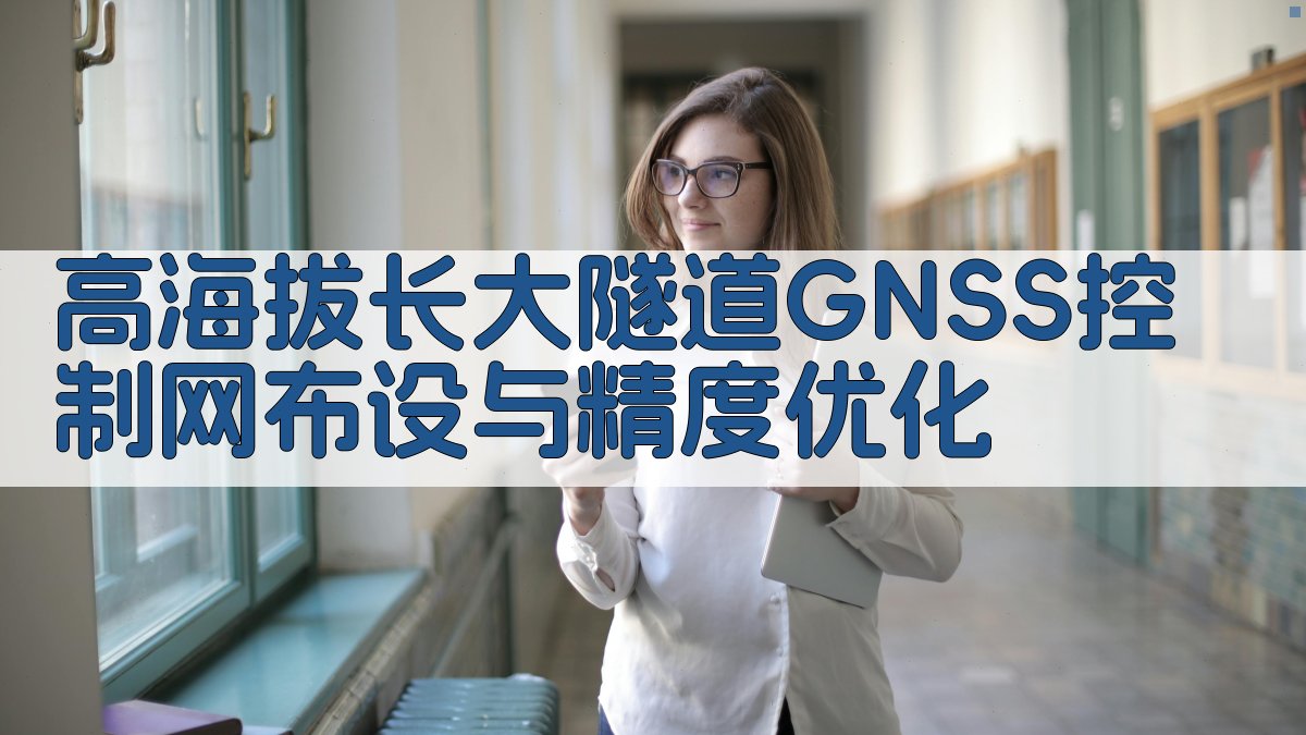 高海拔长大隧道GNSS控制网布设与精度优化