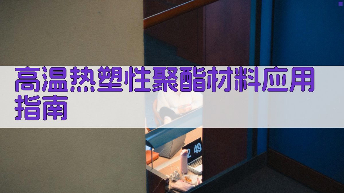 高温热塑性聚酯材料应用指南