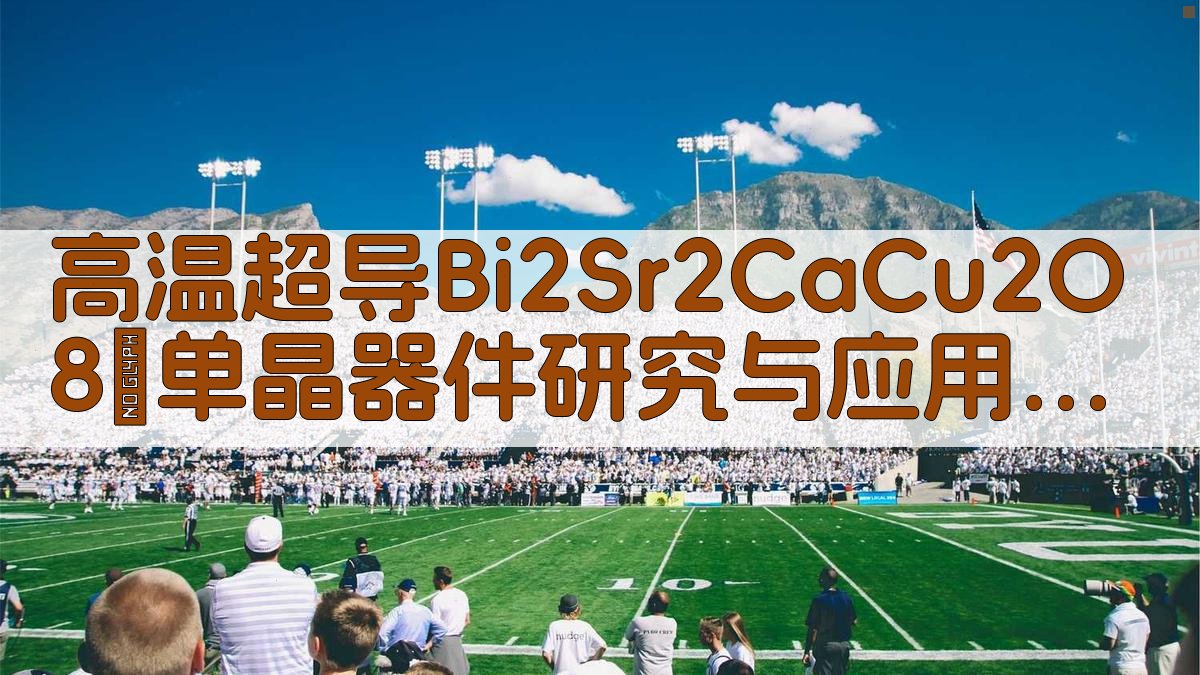 高温超导Bi2Sr2CaCu2O8+δ单晶器件研究与应用进展分析