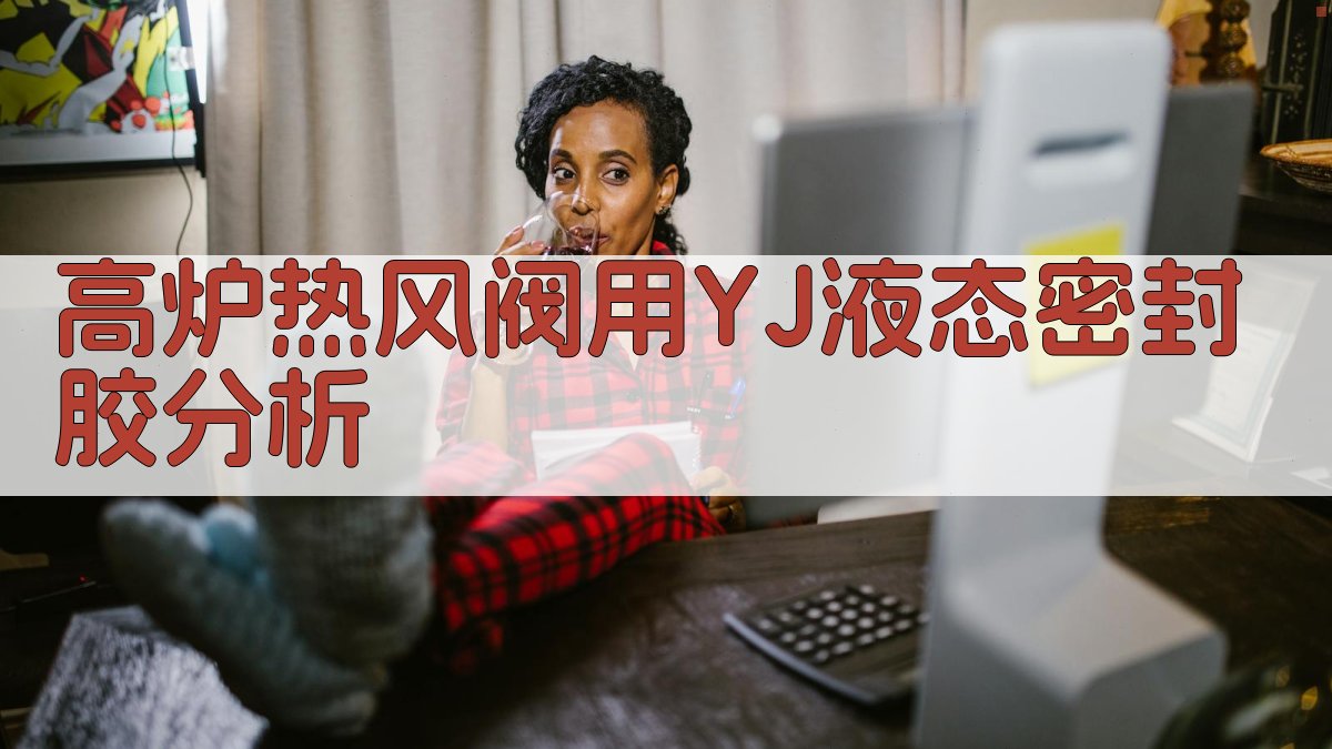 高炉热风阀用YJ液态密封胶分析