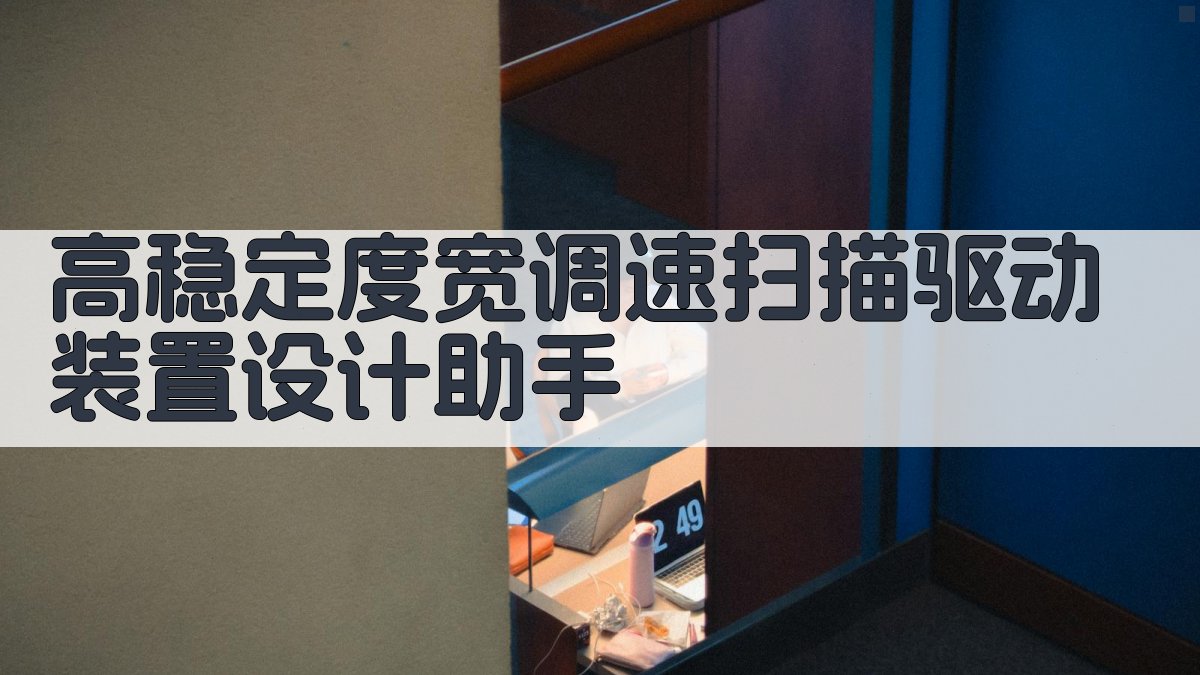高稳定度宽调速扫描驱动装置设计助手