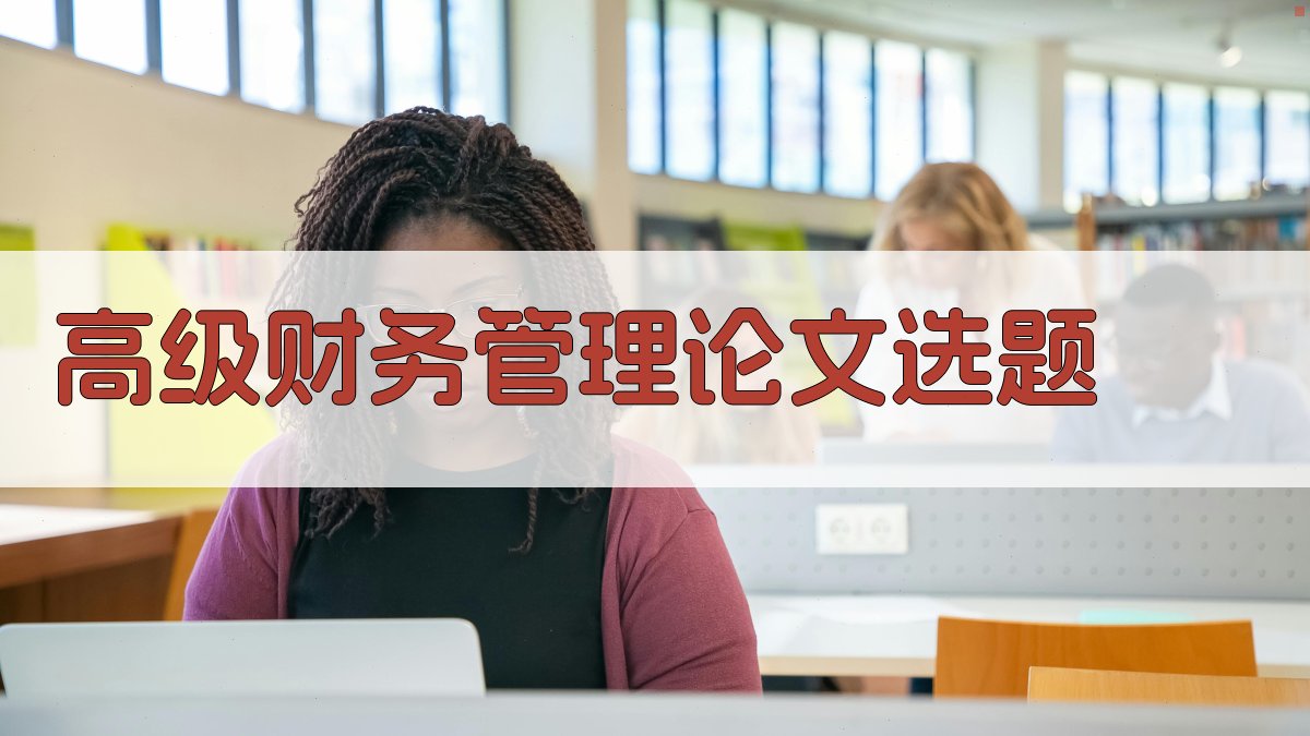 高级财务管理论文选题生成