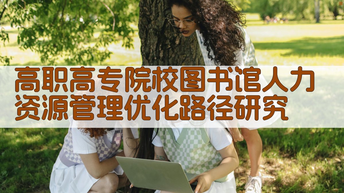 高职高专院校图书馆人力资源管理优化路径研究