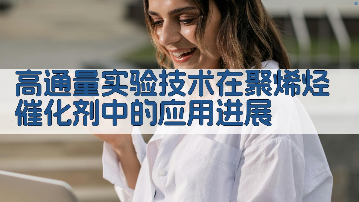 高通量实验技术在聚烯烃催化剂中的应用进展研究助手