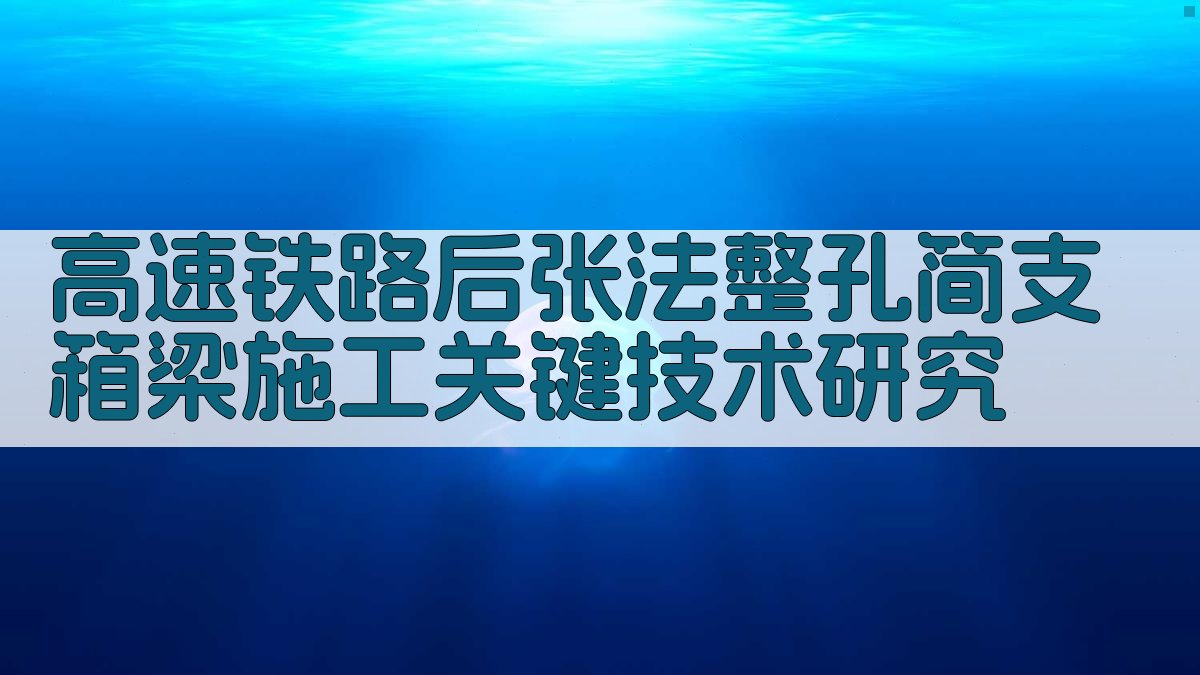 高速铁路后张法整孔简支箱梁施工关键技术研究