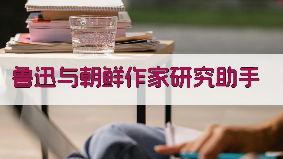 鲁迅与朝鲜作家研究助手