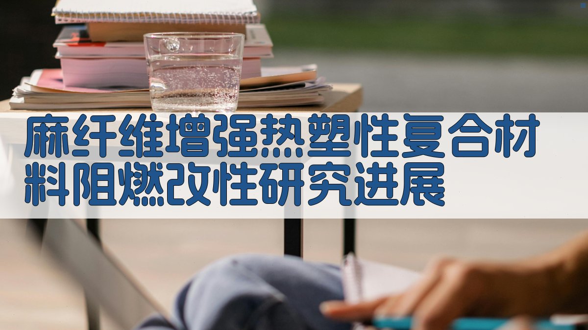 麻纤维增强热塑性复合材料阻燃改性研究进展