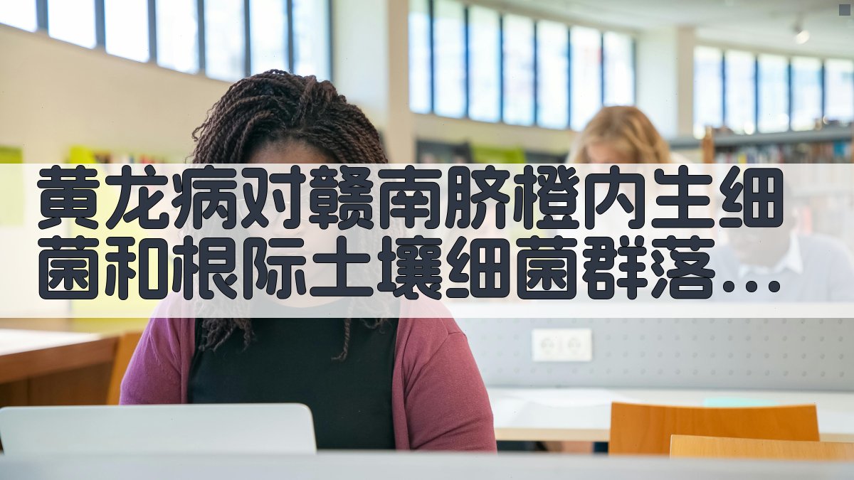 黄龙病对赣南脐橙内生细菌和根际土壤细菌群落多样性影响的研究