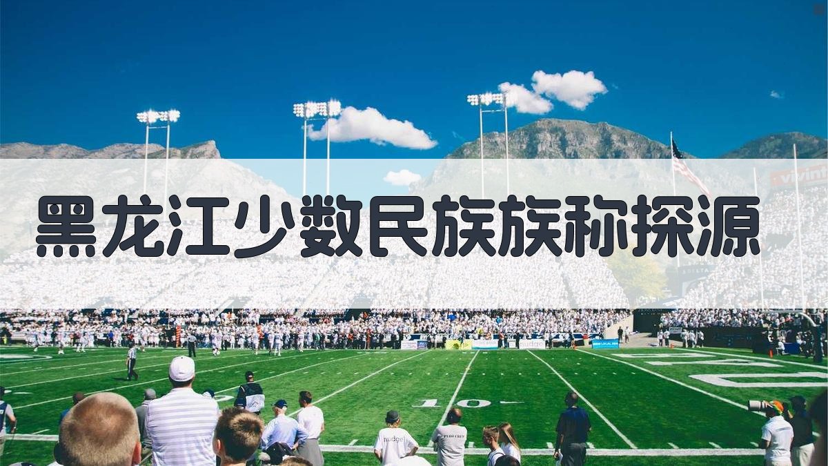 黑龙江少数民族族称探源