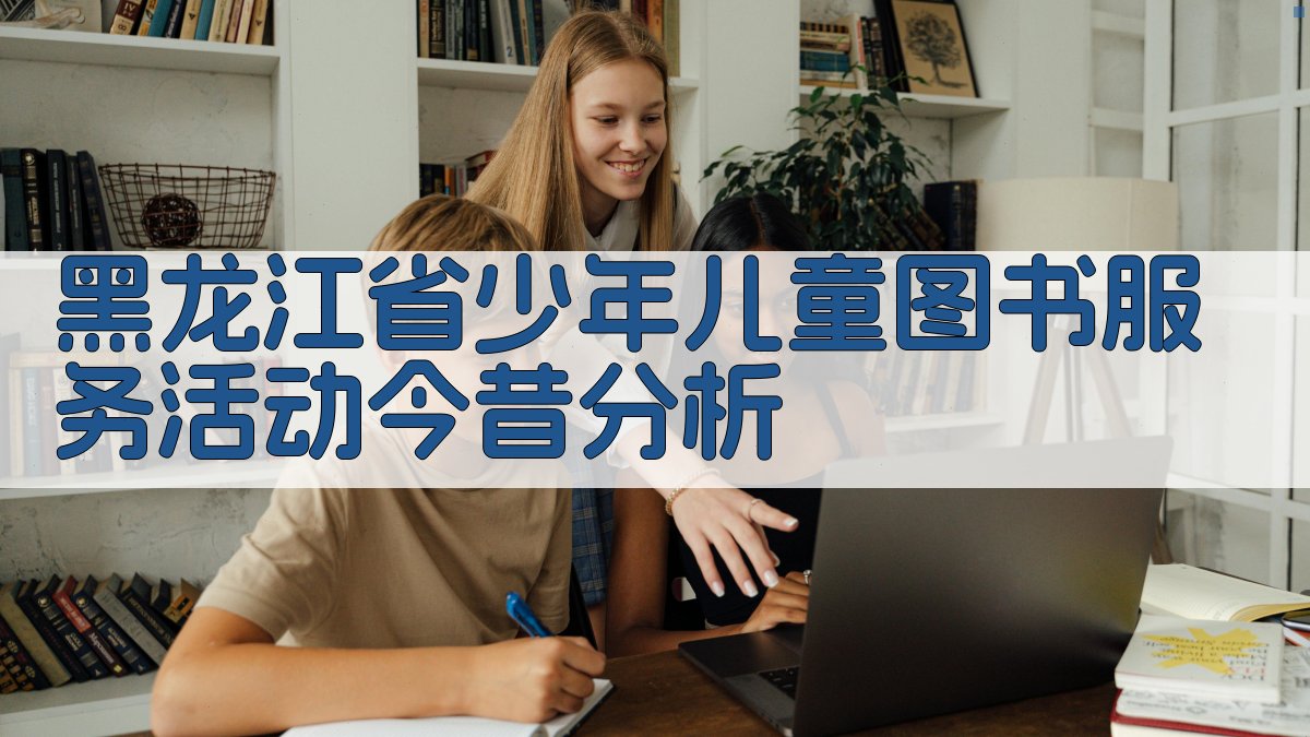 黑龙江省少年儿童图书服务活动今昔分析