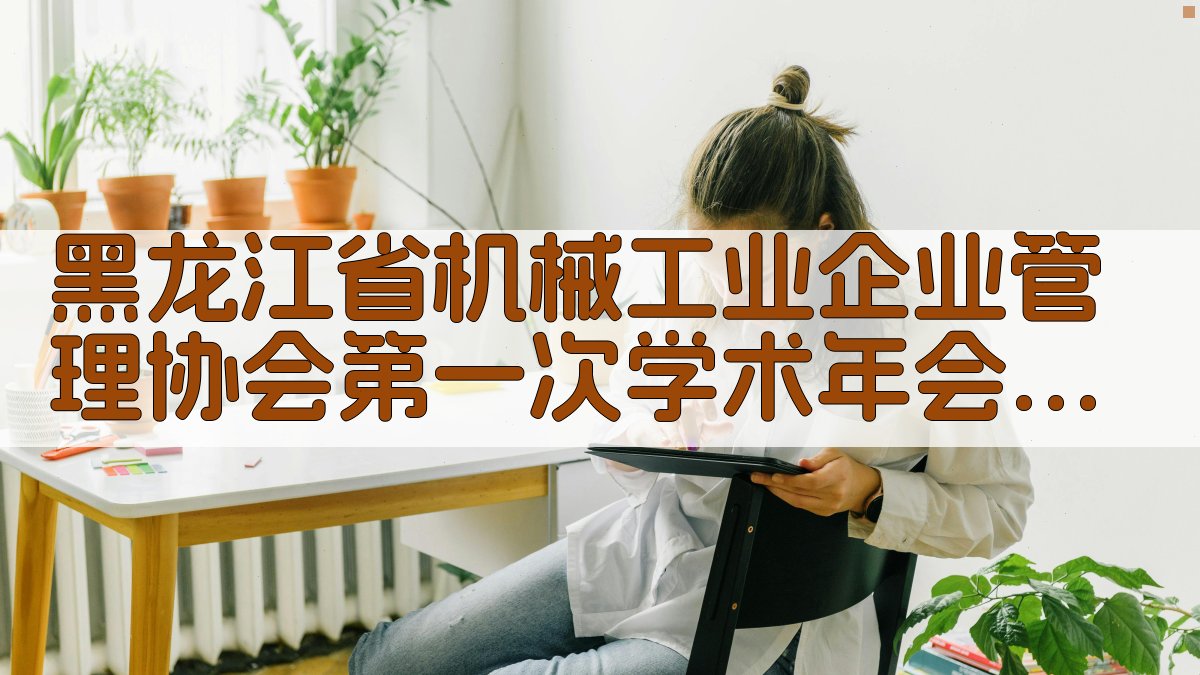 黑龙江省机械工业企业管理协会第一次学术年会研究助手