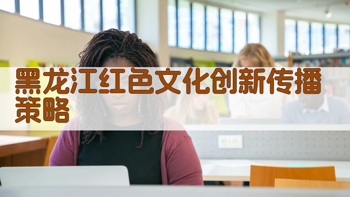 黑龙江红色文化创新传播策略